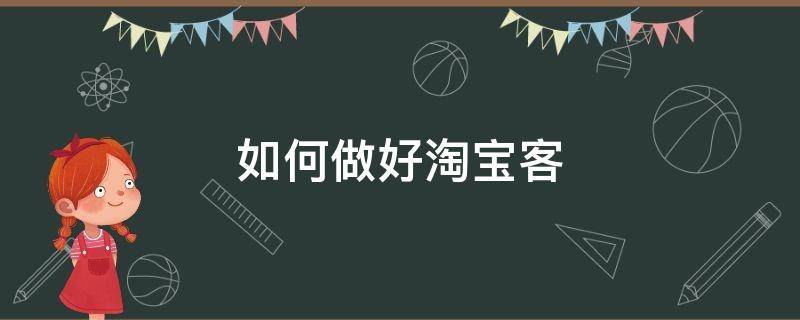 如何做好淘寶客 如何做好淘寶客服工作技巧