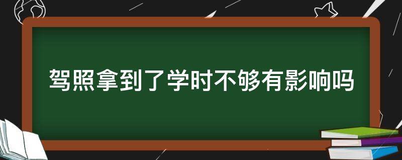 駕照拿到了學(xué)時(shí)不夠有影響嗎 駕照拿到了學(xué)時(shí)不夠有影響嗎 深圳