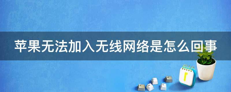 蘋果無法加入無線網(wǎng)絡(luò)是怎么回事（iphone無法加入無線網(wǎng)絡(luò)是怎么回事）