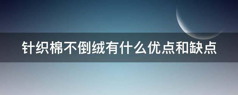 針織棉不倒絨有什么優(yōu)點和缺點 不倒絨是針織還是梭織