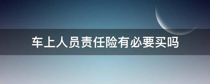 车上人员责任险有必要买吗 车上人员责任险和驾乘险有什么区别