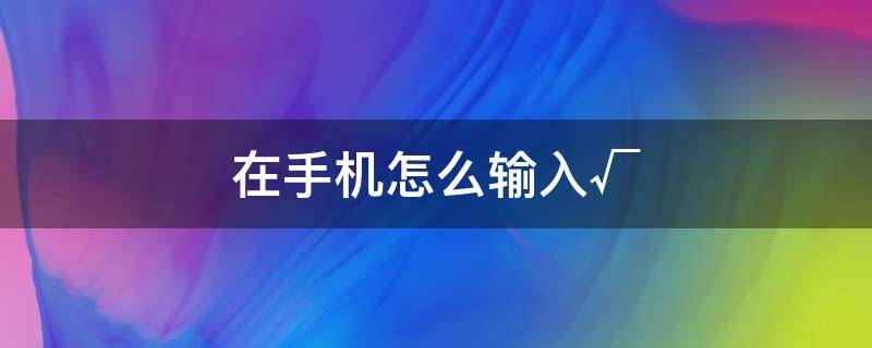 在手機(jī)怎么輸入√ ㄟ手機(jī)怎么輸入