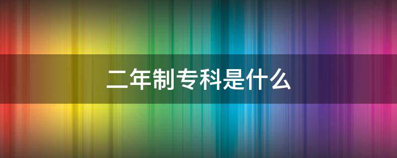 二年制?？剖鞘裁?二年制?？剖鞘裁磳W歷