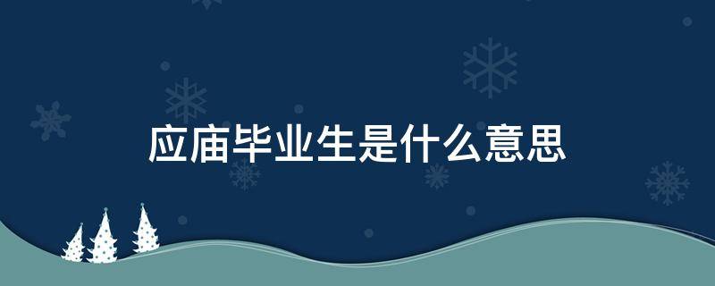 應(yīng)廟畢業(yè)生是什么意思 什么是應(yīng)廟高校畢業(yè)生