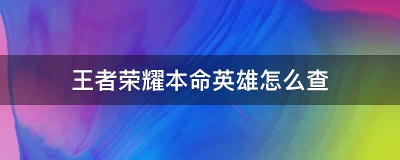 王者榮耀本命英雄怎么查 王者榮耀自己的本命英雄怎么查