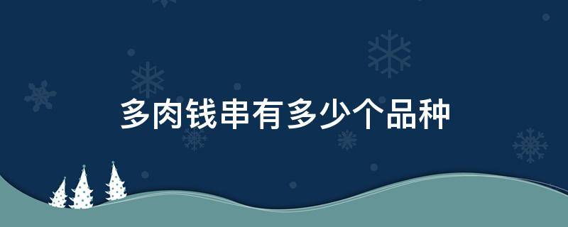 多肉钱串有多少个品种（多肉钱串有几个品种）