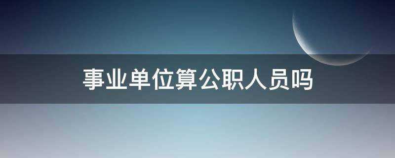 事业单位算公职人员吗（事业单位算不算公职）