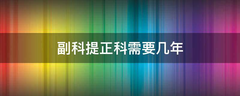 副科提正科需要几年 事业单位副科提正科需要几年