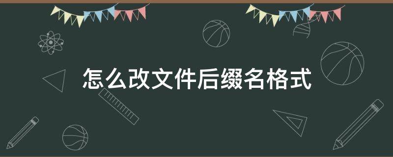 怎么改文件后缀名格式（苹果手机怎么改文件后缀名格式）