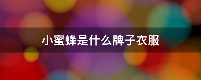 小蜜蜂是什么牌子衣服 小蜜蜂是什么牌子衣服男裝蘋果手機(jī)清除手機(jī)垃圾