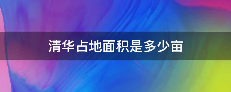 清华占地面积是多少亩 清华总面积多少亩