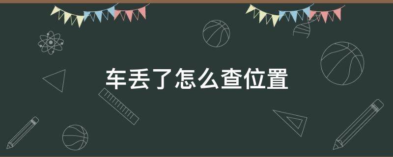 車丟了怎么查位置 車丟了怎么查定位