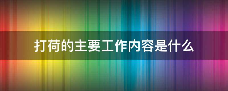 打荷的主要工作内容是什么（打荷岗位主要做些什么工作）