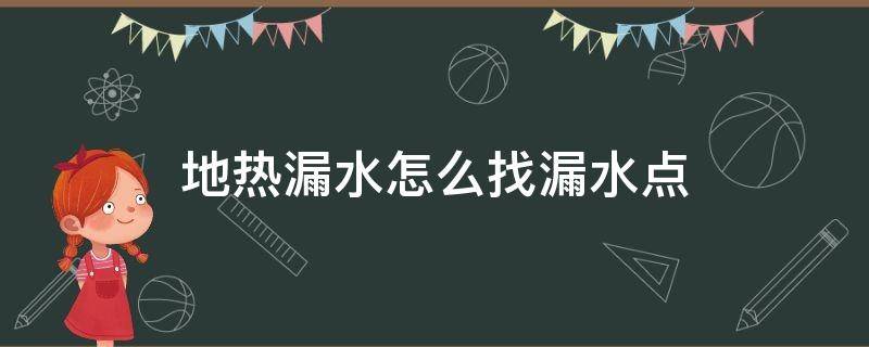 地热漏水怎么找漏水点（地热漏水怎么找漏水点电话）