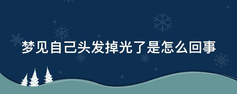 夢見自己頭發(fā)掉光了是怎么回事 女人夢見手一抓頭發(fā)掉一撮