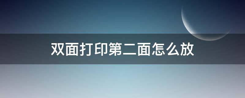 雙面打印第二面怎么放（雙面打印第二面怎么放置才不會(huì)反）