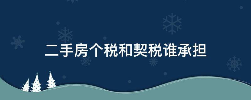 二手房個(gè)稅和契稅誰(shuí)承擔(dān)（二手房契稅和個(gè)稅是誰(shuí)承擔(dān)）