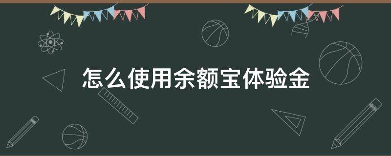 怎么使用余额宝体验金（什么叫余额宝体验金?怎么使用?）