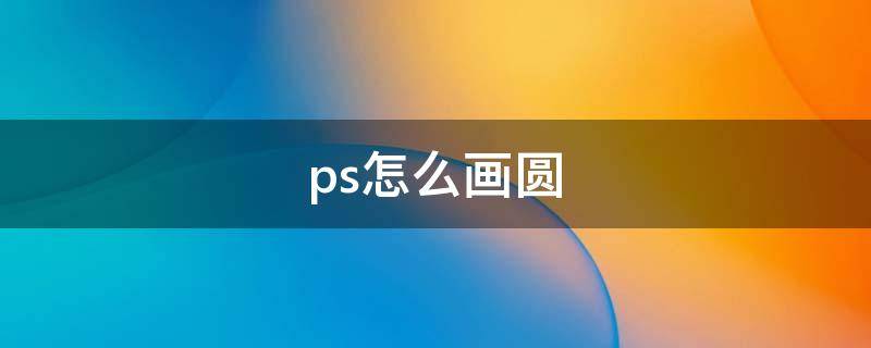 ps怎么画圆 ps怎么画圆形边框