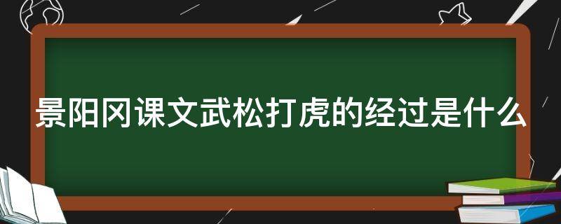 景阳冈课文武松打虎的经过是什么（景阳冈武松打虎的那一段）