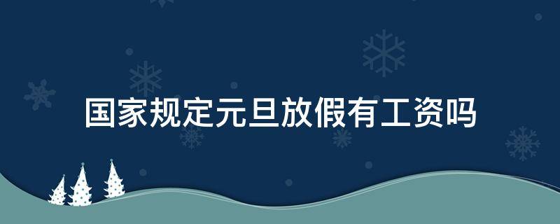 國家規(guī)定元旦放假有工資嗎 元旦放假有工資嗎,工資是多少