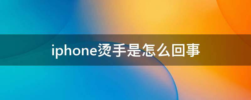 iphone燙手是怎么回事（蘋果手機燙手什么情況）