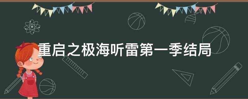 重啟之極海聽(tīng)雷第一季結(jié)局 重啟之極海聽(tīng)雷第一季結(jié)局是什么意思