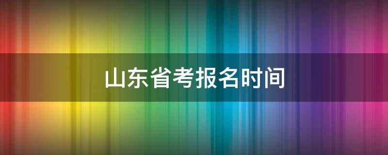 山东省考报名时间 2023年山东省考报名时间