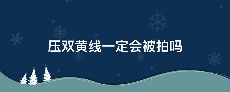 壓雙黃線一定會被拍嗎 紅綠燈壓雙黃線一定會被拍嗎