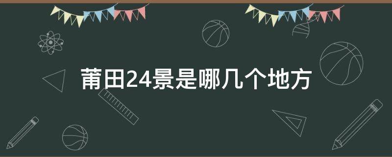 莆田24景是哪幾個地方（莆田24景是哪幾個地方圖片）