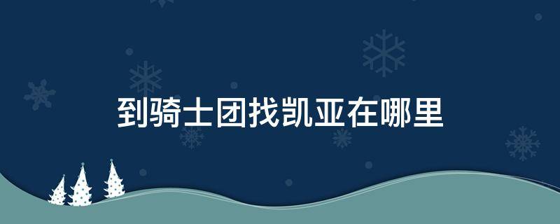 到騎士團(tuán)找凱亞在哪里 怎么到騎士團(tuán)找凱亞