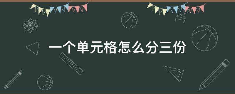 一个单元格怎么分三份（一个单元格怎么分成三份）