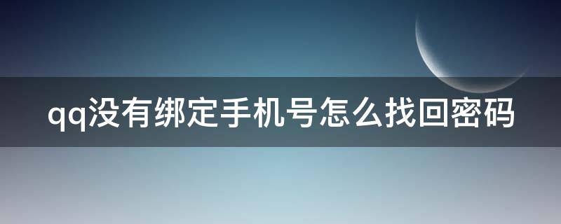 qq沒有綁定手機號怎么找回密碼（qq沒有綁定手機號怎么找回密碼登錄）