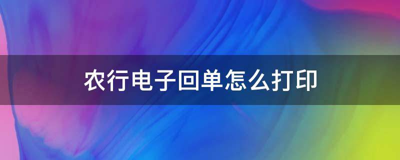 農(nóng)行電子回單怎么打印 農(nóng)信銀行電子回單怎么打印