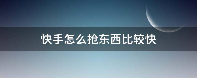 快手怎么抢东西比较快 快手网速快怎么抢东西的