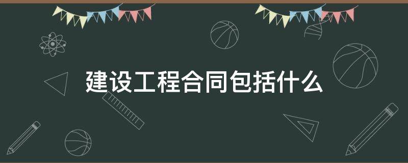 建設(shè)工程合同包括什么 建設(shè)工程合同屬于什么合同