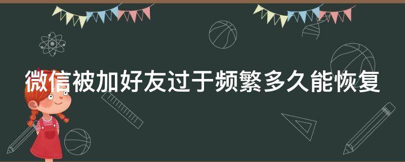 微信被加好友过于频繁多久能恢复（微信引流主动被加软件）