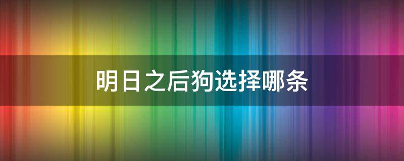 明日之后狗选择哪条 明日之后狗狗职业选择