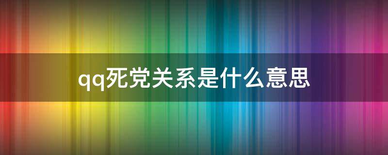 qq死黨關(guān)系是什么意思（qq中的死黨是什么意思）