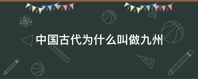 中國古代為什么叫做九州 中國古代為什么叫做九州之一