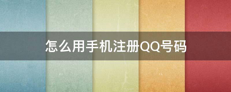 怎么用手机注册QQ号码（怎样用手机号注册qq号码）