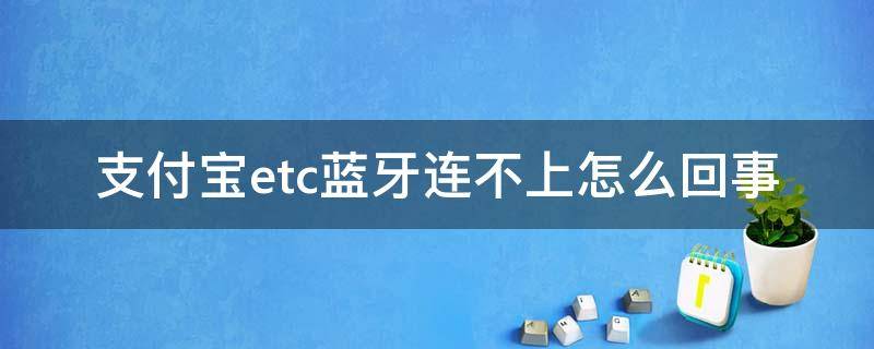 支付寶etc藍(lán)牙連不上怎么回事 連接etc藍(lán)牙連不上是什么原因