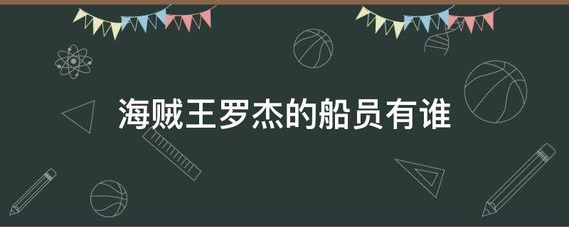 海贼王罗杰的船员有谁（海贼王罗杰的船员有谁比得上大将）