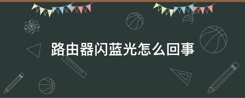 路由器闪蓝光怎么回事（路由器闪蓝光是怎么了）