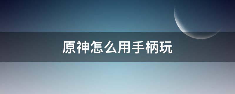 原神怎么用手柄玩 手机版原神怎么用手柄玩