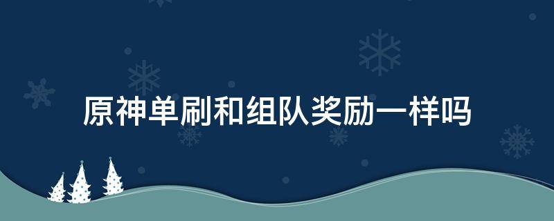 原神單刷和組隊(duì)獎(jiǎng)勵(lì)一樣嗎