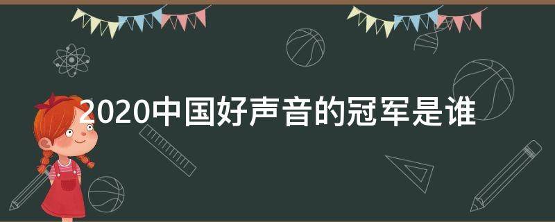 2020中國(guó)好聲音的冠軍是誰(shuí)（2020《中國(guó)好聲音》誰(shuí)是冠軍?）