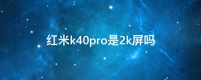 红米k40pro是2k屏吗（redmik40pro屏幕是2k吗）