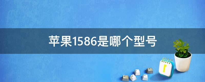 苹果1586是哪个型号（苹果a1586是什么型号）