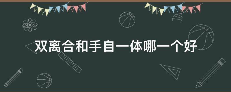 雙離合和手自一體哪一個(gè)好 雙離合跟手自一體哪個(gè)好